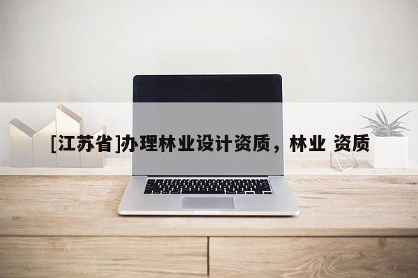 [江蘇省]辦理林業設計資質，林業 資質