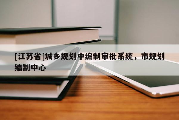 [江蘇省]城鄉規劃中編制審批系統，市規劃編制中心