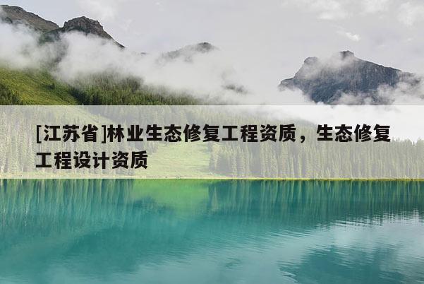 [江蘇省]林業生態修復工程資質，生態修復工程設計資質