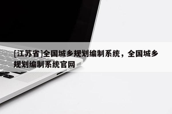 [江蘇省]全國城鄉規劃編制系統，全國城鄉規劃編制系統官網
