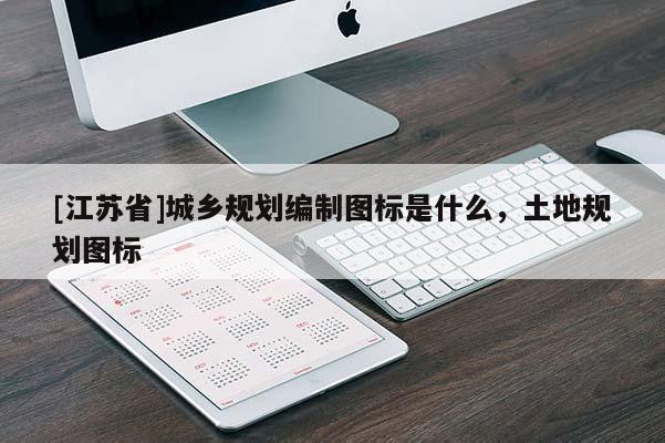 [江蘇省]城鄉規劃編制圖標是什么，土地規劃圖標