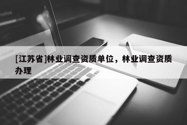 [江蘇省]林業調查資質單位，林業調查資質辦理