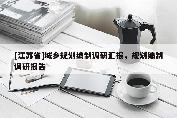 [江蘇省]城鄉規劃編制調研匯報，規劃編制調研報告