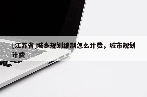 [江蘇省]城鄉規劃編制怎么計費，城市規劃計費