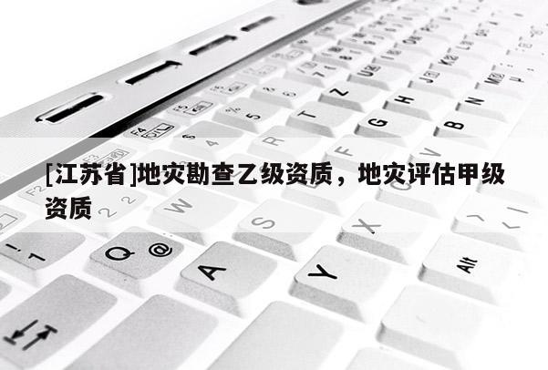 [江蘇省]地災勘查乙級資質，地災評估甲級資質