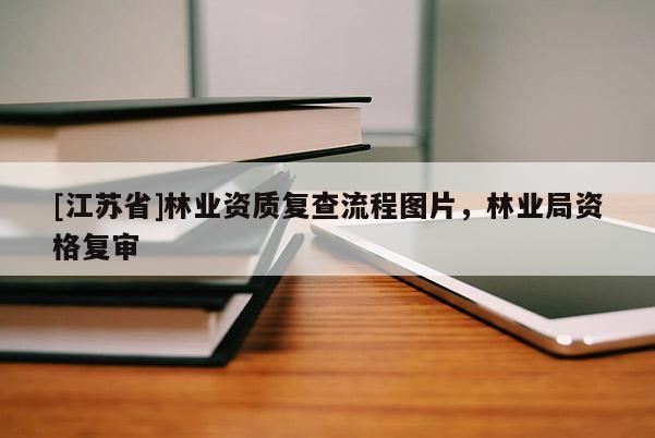 [江蘇省]林業(yè)資質(zhì)復(fù)查流程圖片，林業(yè)局資格復(fù)審