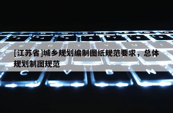 [江蘇省]城鄉(xiāng)規(guī)劃編制圖紙規(guī)范要求，總體規(guī)劃制圖規(guī)范