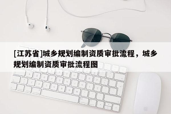[江蘇省]城鄉(xiāng)規(guī)劃編制資質(zhì)審批流程，城鄉(xiāng)規(guī)劃編制資質(zhì)審批流程圖