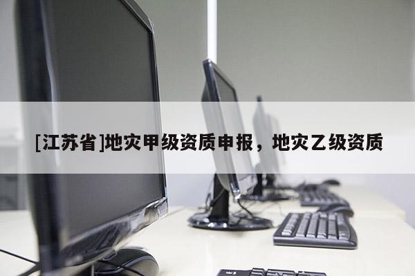 [江蘇省]地災甲級資質申報，地災乙級資質