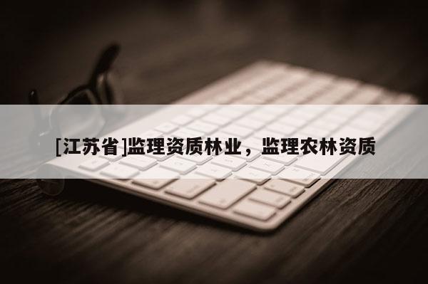 [江蘇省]監理資質林業，監理農林資質