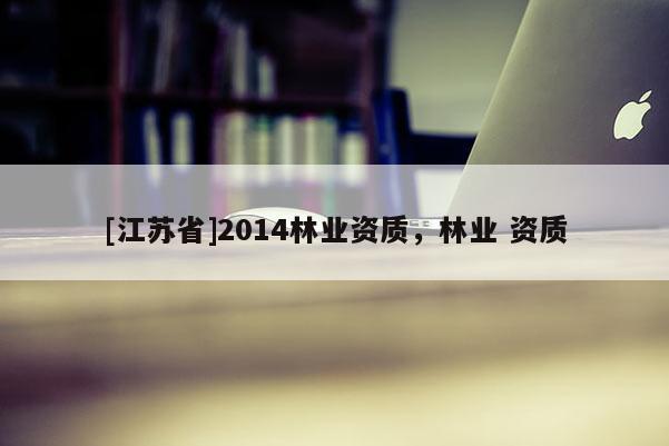 [江蘇省]2014林業資質，林業 資質