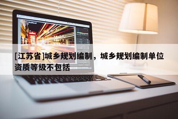 [江蘇省]城鄉規劃編制，城鄉規劃編制單位資質等級不包括