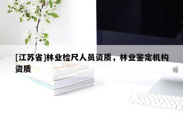 [江蘇省]林業檢尺人員資質，林業鑒定機構資質