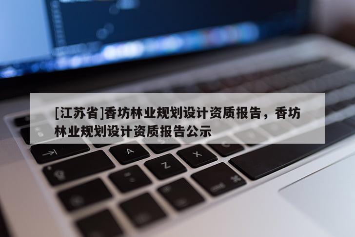 [江蘇省]香坊林業規劃設計資質報告，香坊林業規劃設計資質報告公示