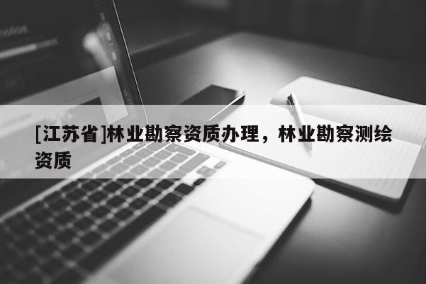 [江蘇省]林業勘察資質辦理，林業勘察測繪資質