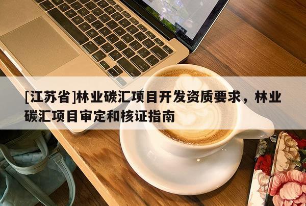 [江蘇省]林業碳匯項目開發資質要求，林業碳匯項目審定和核證指南