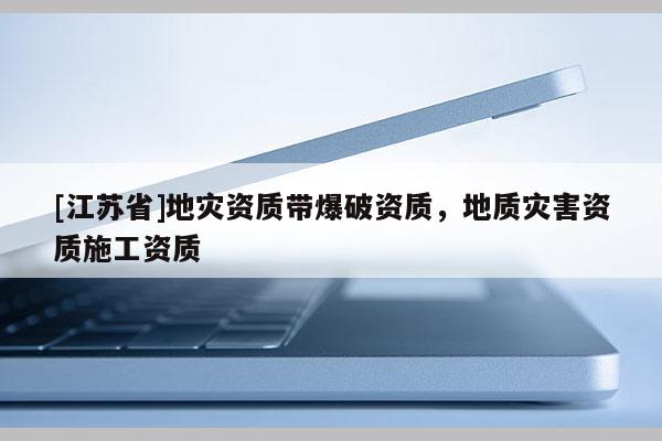 [江蘇省]地災資質帶爆破資質，地質災害資質施工資質