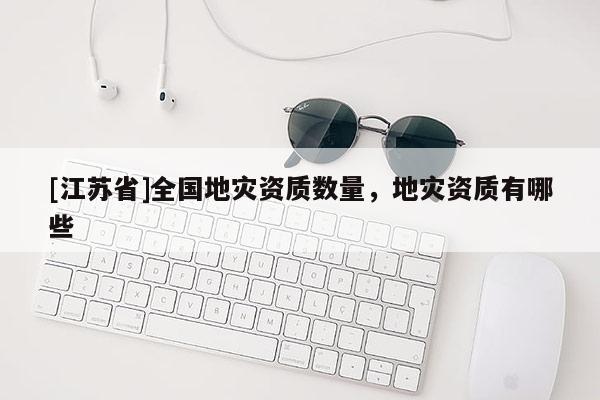 [江蘇省]全國地災資質數量，地災資質有哪些