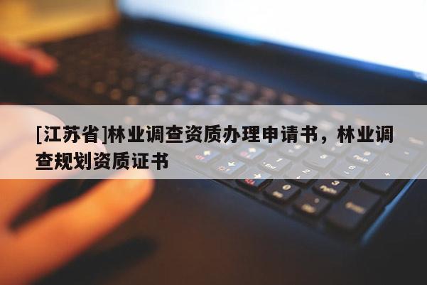 [江蘇省]林業調查資質辦理申請書，林業調查規劃資質證書