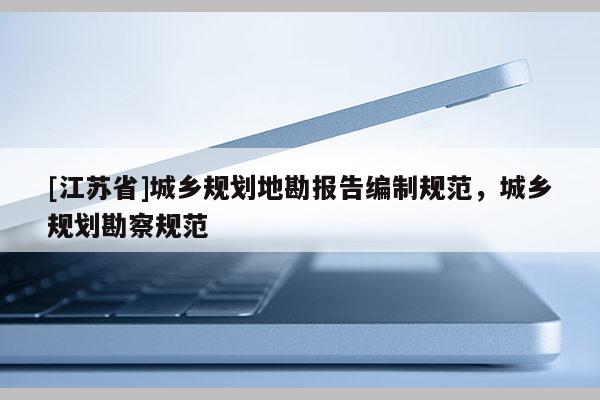 [江蘇省]城鄉規劃地勘報告編制規范，城鄉規劃勘察規范