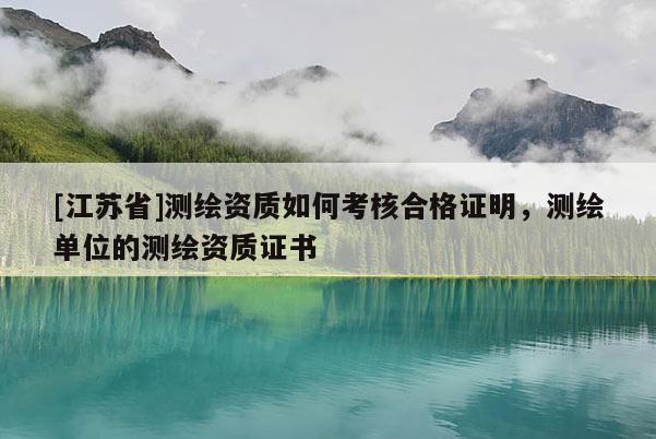 [江蘇省]測繪資質如何考核合格證明，測繪單位的測繪資質證書