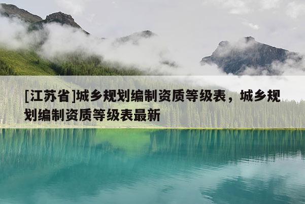 [江蘇省]城鄉規劃編制資質等級表，城鄉規劃編制資質等級表最新