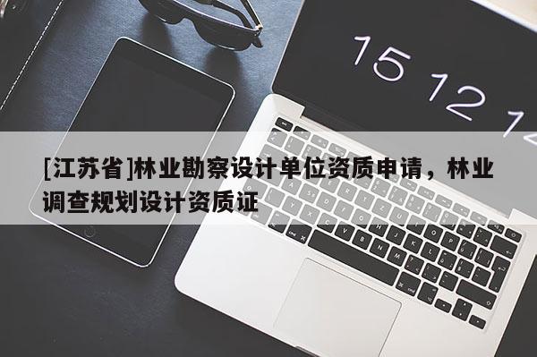 [江蘇省]林業勘察設計單位資質申請，林業調查規劃設計資質證