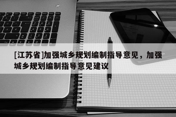 [江蘇省]加強城鄉規劃編制指導意見，加強城鄉規劃編制指導意見建議