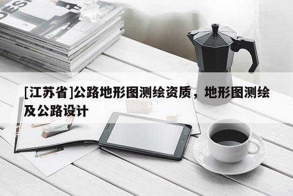 [江蘇省]公路地形圖測繪資質(zhì)，地形圖測繪及公路設(shè)計(jì)