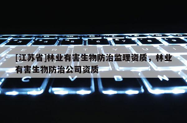 [江蘇省]林業有害生物防治監理資質，林業有害生物防治公司資質