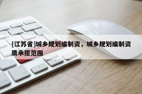 [江蘇省]城鄉規劃編制資，城鄉規劃編制資質承攬范圍