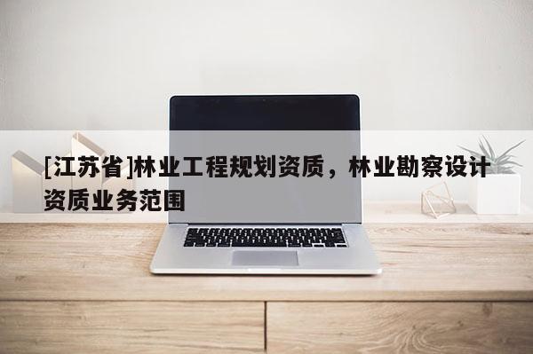 [江蘇省]林業工程規劃資質，林業勘察設計資質業務范圍