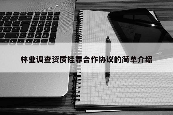 林業調查資質掛靠合作協議的簡單介紹