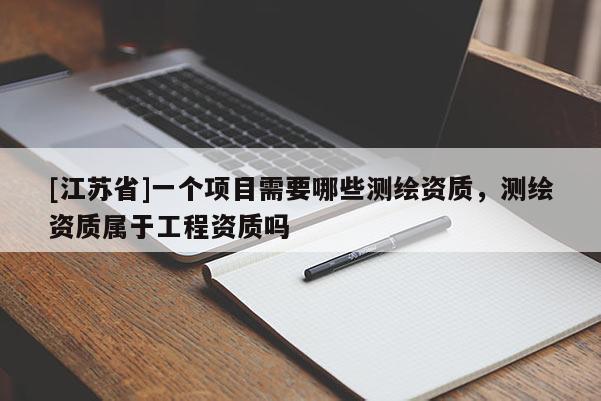 [江蘇省]一個項目需要哪些測繪資質，測繪資質屬于工程資質嗎