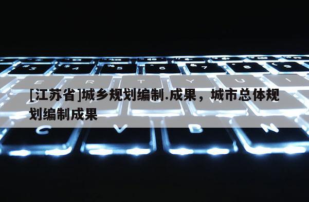 [江蘇省]城鄉規劃編制.成果，城市總體規劃編制成果