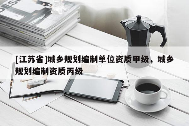 [江蘇省]城鄉規劃編制單位資質甲級，城鄉規劃編制資質丙級