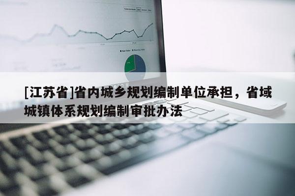 [江蘇省]省內城鄉規劃編制單位承擔，省域城鎮體系規劃編制審批辦法