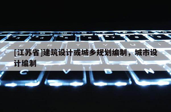 [江蘇省]建筑設計或城鄉規劃編制，城市設計編制