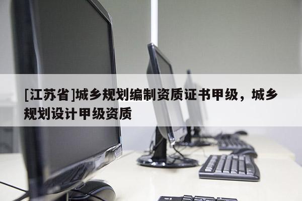 [江蘇省]城鄉規劃編制資質證書甲級，城鄉規劃設計甲級資質
