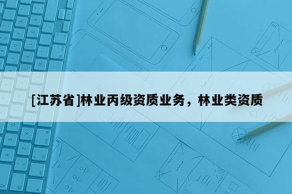 [江蘇省]林業丙級資質業務，林業類資質
