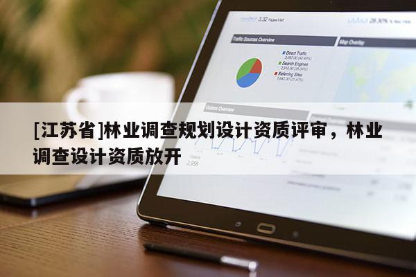 [江蘇省]林業調查規劃設計資質評審，林業調查設計資質放開