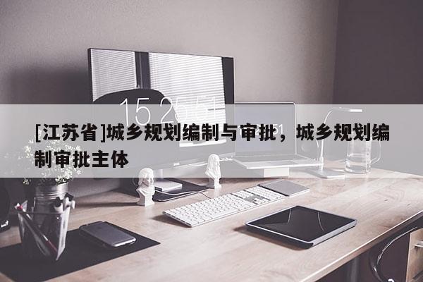[江蘇省]城鄉規劃編制與審批，城鄉規劃編制審批主體