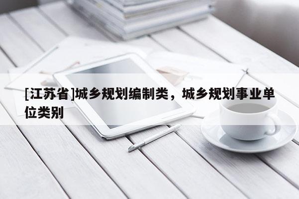 [江蘇省]城鄉規劃編制類，城鄉規劃事業單位類別