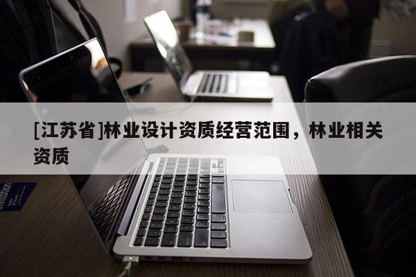 [江蘇省]林業設計資質經營范圍，林業相關資質