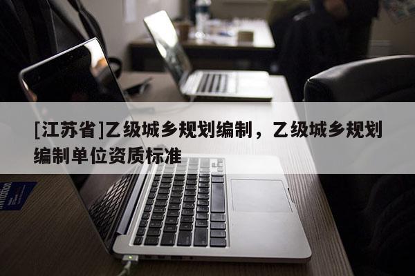 [江蘇省]乙級城鄉規劃編制，乙級城鄉規劃編制單位資質標準
