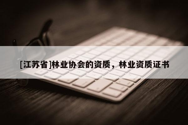 [江蘇省]林業協會的資質，林業資質證書