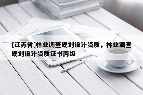 [江蘇省]林業調查規劃設計資質，林業調查規劃設計資質證書丙級