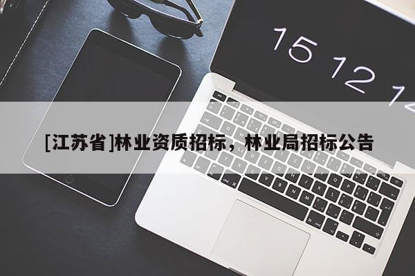 [江蘇省]林業(yè)資質(zhì)招標，林業(yè)局招標公告