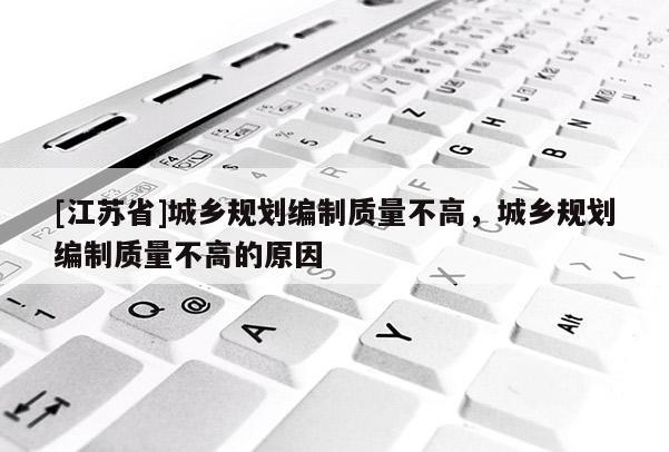 [江蘇省]城鄉規劃編制質量不高，城鄉規劃編制質量不高的原因