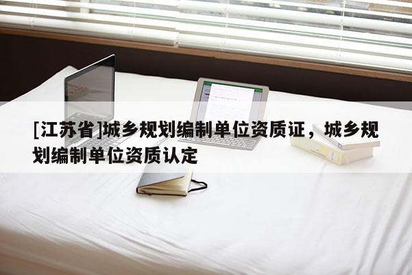 [江蘇省]城鄉規劃編制單位資質證，城鄉規劃編制單位資質認定